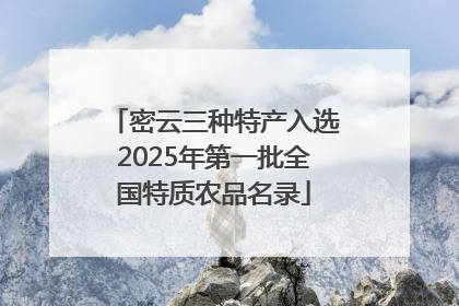 密云三种特产入选2025年第一批全国特质农品名录
