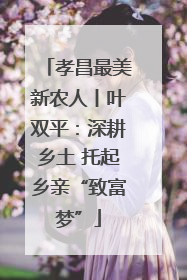 孝昌最美新农人丨叶双平：深耕乡土 托起乡亲“致富梦”