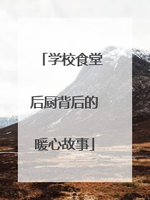 学校食堂后厨背后的暖心故事