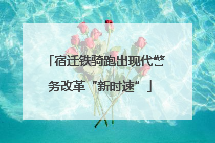 宿迁铁骑跑出现代警务改革“新时速”