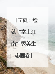宁夏：绘就“塞上江南”秀美生态画卷