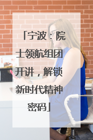 宁波：院士领航组团开讲，解锁新时代精神密码