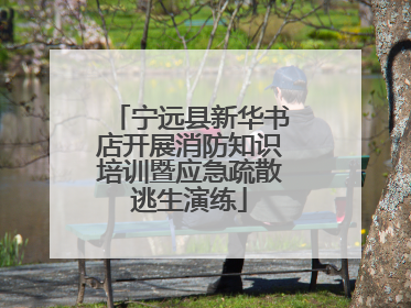宁远县新华书店开展消防知识培训暨应急疏散逃生演练