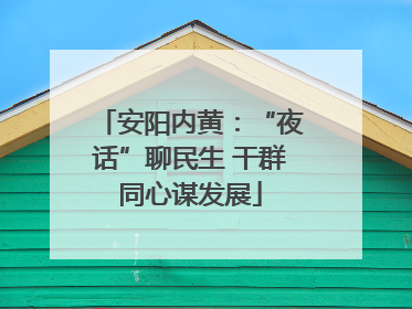 安阳内黄：“夜话”聊民生 干群同心谋发展