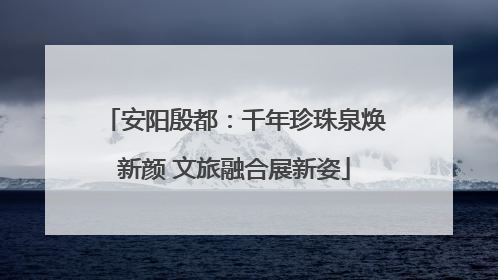 安阳殷都：千年珍珠泉焕新颜 文旅融合展新姿