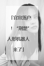 官宣落户！“荆楚”人形机器人来了