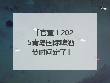 官宣！2025青岛国际啤酒节时间定了