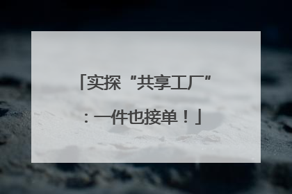 实探“共享工厂”：一件也接单！