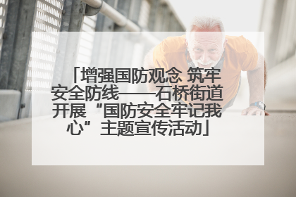 增强国防观念 筑牢安全防线——石桥街道开展“国防安全牢记我心”主题宣传活动