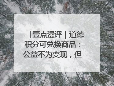 壹点漫评｜道德积分可兑换商品：公益不为变现，但需要更多鼓励