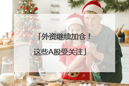 外资继续加仓！这些A股受关注