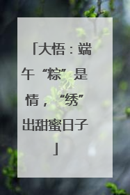 大悟：端午“粽”是情，“绣”出甜蜜日子