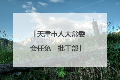 天津市人大常委会任免一批干部