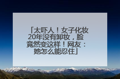 太吓人！女子化妆20年没有卸妆，脸竟然变这样！网友：她怎么能忍住
