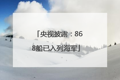 央视披露：868船已入列海军