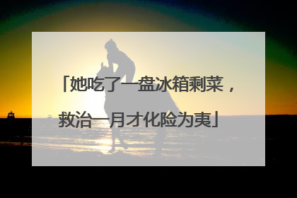 她吃了一盘冰箱剩菜，救治一月才化险为夷
