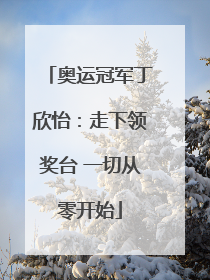 奥运冠军丁欣怡：走下领奖台 一切从零开始