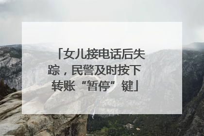 女儿接电话后失踪，民警及时按下转账“暂停”键