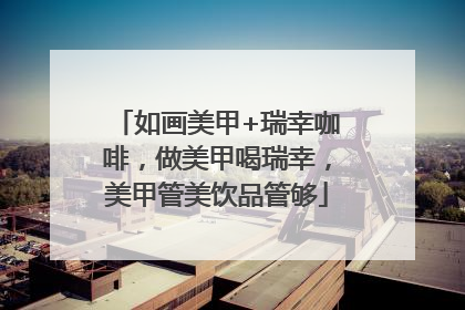如画美甲+瑞幸咖啡，做美甲喝瑞幸，美甲管美饮品管够