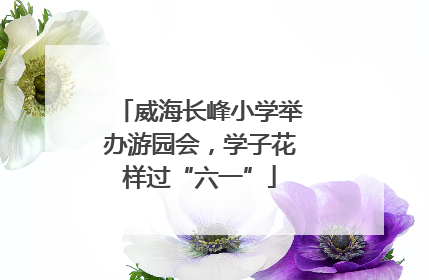 威海长峰小学举办游园会，学子花样过“六一”