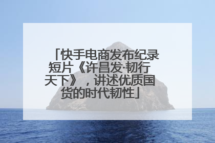 快手电商发布纪录短片《许昌发·韧行天下》，讲述优质国货的时代韧性