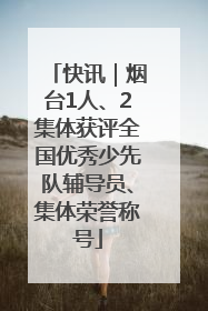 快讯｜烟台1人、2集体获评全国优秀少先队辅导员、集体荣誉称号