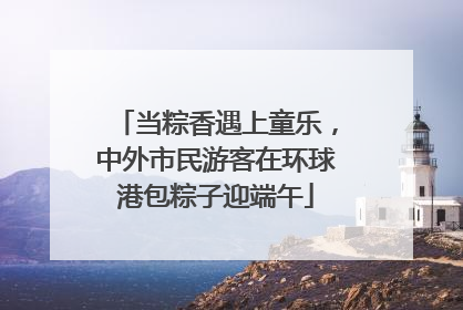 当粽香遇上童乐，中外市民游客在环球港包粽子迎端午