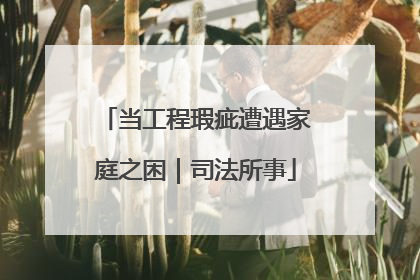 当工程瑕疵遭遇家庭之困｜司法所事