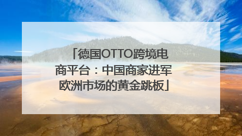 德国OTTO跨境电商平台：中国商家进军欧洲市场的黄金跳板