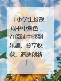 小学生扮靓成书中角色，在阅读中找到乐趣、分享收获、追逐创新
