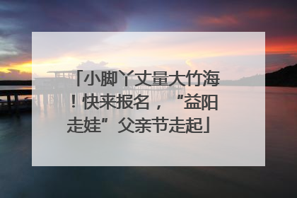 小脚丫丈量大竹海！快来报名，“益阳走娃”父亲节走起
