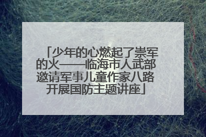 少年的心燃起了崇军的火——临海市人武部邀请军事儿童作家八路开展国防主题讲座