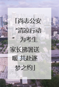 尚志公安“清凉行动” 为考生家长拂暑送暖 共赴逐梦之约