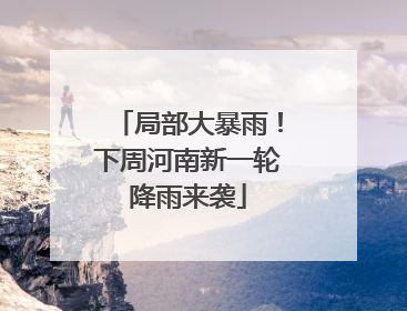局部大暴雨！下周河南新一轮降雨来袭