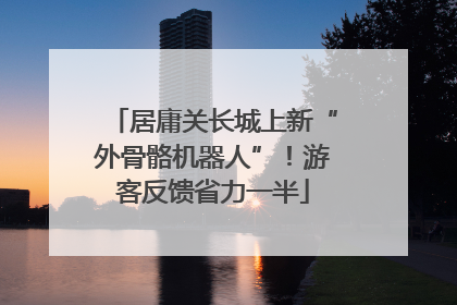 居庸关长城上新“外骨骼机器人”！游客反馈省力一半
