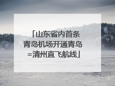 山东省内首条 青岛机场开通青岛=清州直飞航线