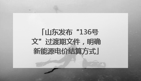 山东发布“136号文”过渡期文件，明确新能源电价结算方式