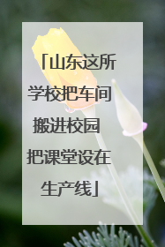 山东这所学校把车间搬进校园 把课堂设在生产线