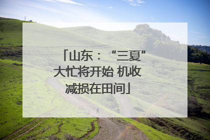 山东：“三夏”大忙将开始 机收减损在田间