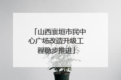 山西襄垣市民中心广场改造升级工程稳步推进