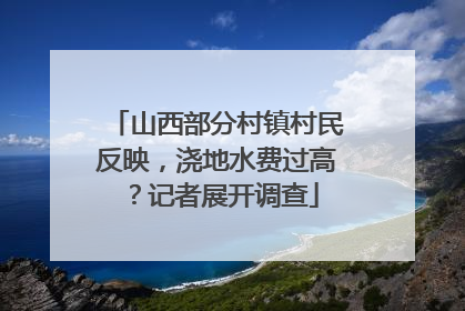 山西部分村镇村民反映，浇地水费过高？记者展开调查
