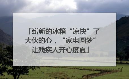 崭新的冰箱“凉快”了大伙的心，“家电圆梦”让残疾人开心度夏