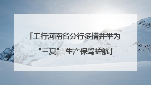 工行河南省分行多措并举为“三夏” 生产保驾护航