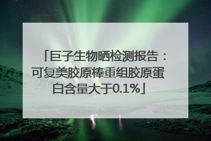 巨子生物晒检测报告：可复美胶原棒重组胶原蛋白含量大于0.1%