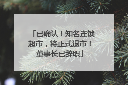 已确认！知名连锁超市，将正式退市！董事长已辞职