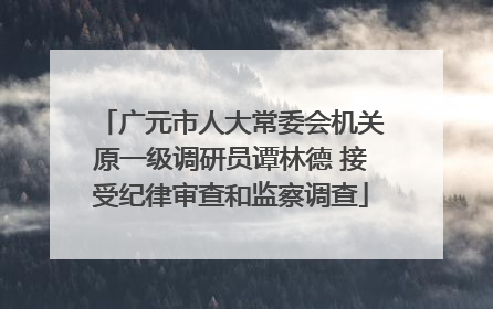 广元市人大常委会机关原一级调研员谭林德 接受纪律审查和监察调查