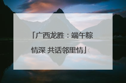 广西龙胜：端午粽情深 共话邻里情