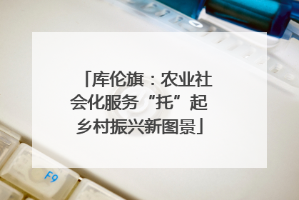 库伦旗：农业社会化服务“托”起乡村振兴新图景