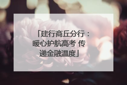 建行商丘分行：暖心护航高考 传递金融温度