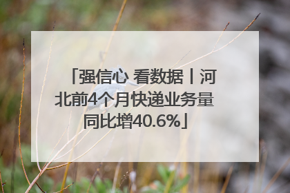 强信心 看数据丨河北前4个月快递业务量同比增40.6%